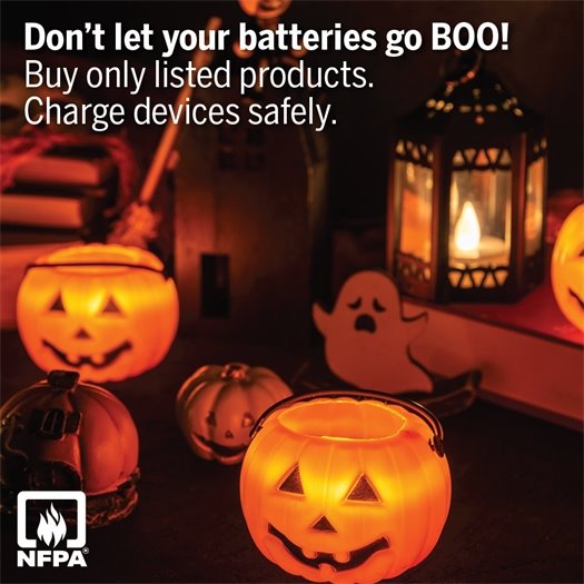From glowing decorations to gear that lights the way on Halloween night, lithium-ion batteries power a lot this time of year.  Keep your celebrations safe: •	Buy only listed products — look for a mark from a nationally recognized testing lab such as UL, ETL, or CSA. •	Charge safely — use the original cords, follow manufacturer instructions, and charge on a hard surface. A safe Halloween is the best kind of Halloween. Learn more from the National Fire Protection Association website.