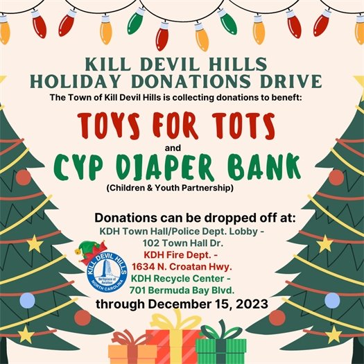 The Town of Kill Devil Hills is collecting donations to benefit Toys for Tots and Dare County’s Children & Youth Partnership’s Diaper Bank. The Town will be collecting donations through December 15, 2023.   Donation boxes are located at: •	KDH Town Hall/Police Dept. Lobby - 102 Town Hall Dr. •	KDH Fire Dept. - 1634 N. Croatan Hwy. •	KDH Recycle Center - 701 Bermuda Bay Blvd. When you place an item in a Toys for Tots collection box, you can experience the joy of knowing that the gift you gave will be under the tree in a less fortunate family's home, bringing a smile and hope to a child on Christmas morning. Donating diapers helps keep babies clean, dry, and healthy, and makes a big difference in the lives of families. Imagine receiving such a wonderful donation so that you don't have to choose between buying diapers for your baby or putting gas in your car for the week. Please consider donating to these causes this holiday season. Your contribution can make a significant impact on our community!
