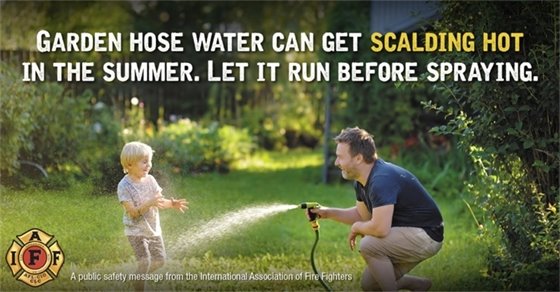 Summer Safety Reminder: a garden hose can get scalding hot. Let it run before spraying. 